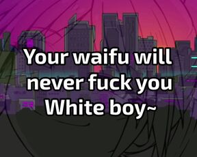 Your waifu will never fuck you, loser